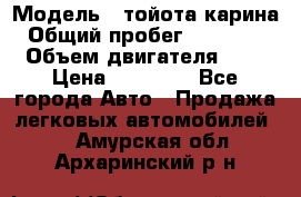  › Модель ­ тойота карина › Общий пробег ­ 316 000 › Объем двигателя ­ 2 › Цена ­ 85 000 - Все города Авто » Продажа легковых автомобилей   . Амурская обл.,Архаринский р-н